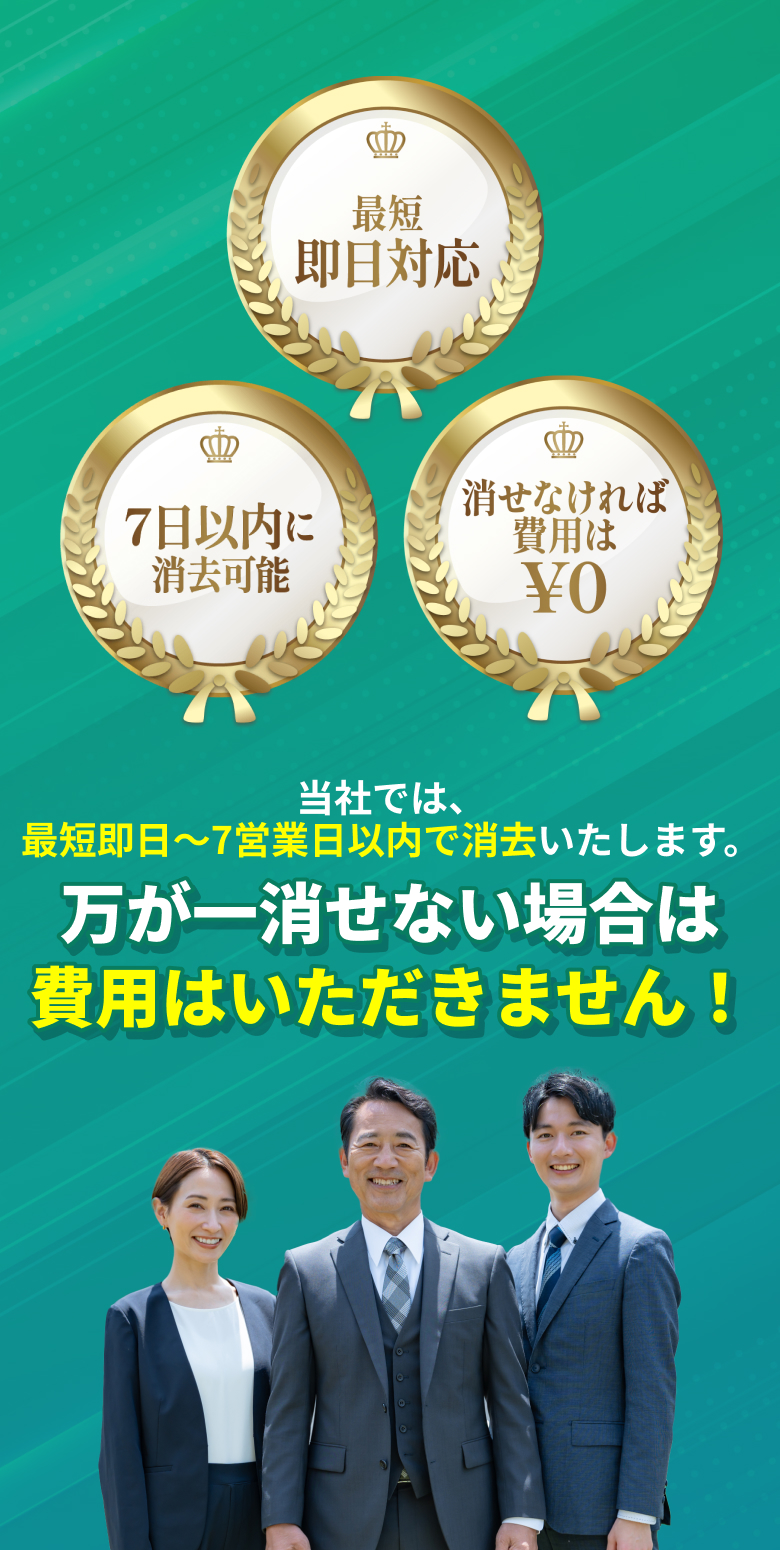 当社では、最短即日〜7営業日以内で削除いたします。万が一消せない場合は費用はいただきません！